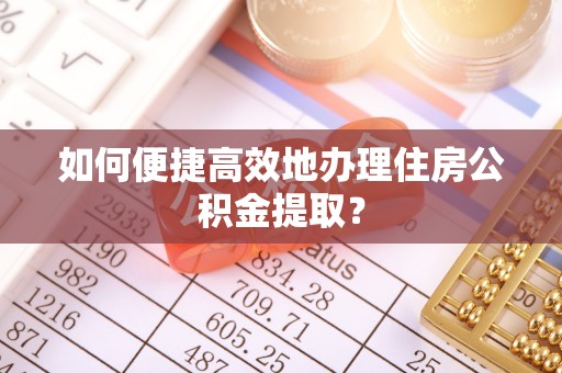 东港如何便捷高效地办理住房公积金提取？