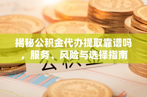 东港揭秘公积金代办提取靠谱吗，服务、风险与选择指南