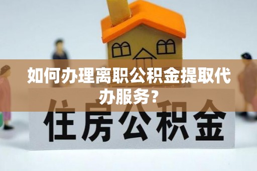 东港如何办理离职公积金提取代办服务？