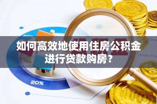 东港如何高效地使用住房公积金进行贷款购房？
