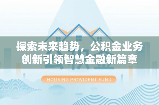 东港探索未来趋势，公积金业务创新引领智慧金融新篇章