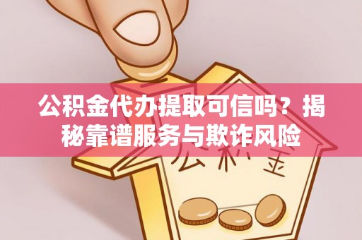 东港公积金代办提取可信吗？揭秘靠谱服务与欺诈风险