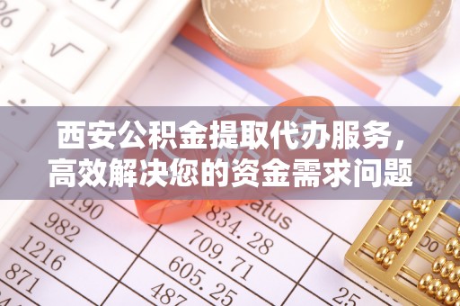 东港西安公积金提取代办服务，高效解决您的资金需求问题