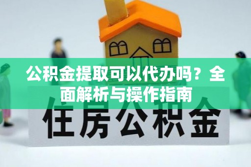 东港公积金提取可以代办吗？全面解析与操作指南